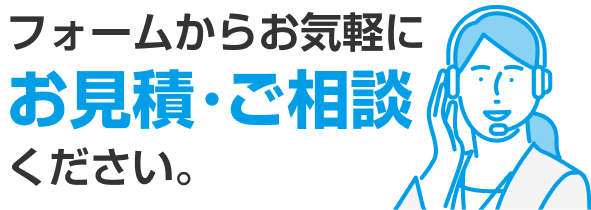 フォームからお気軽にお見積・ご相談ください。